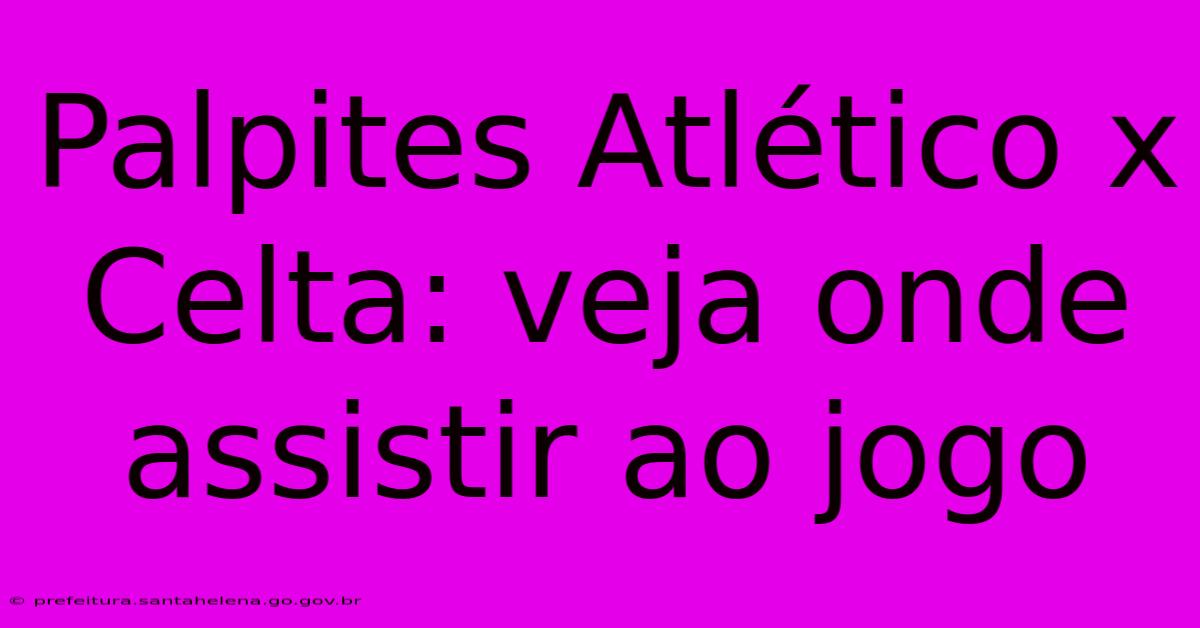 Palpites Atlético X Celta: Veja Onde Assistir Ao Jogo Palpites Atlético X Celta: Veja Onde Assistir Ao Jogo