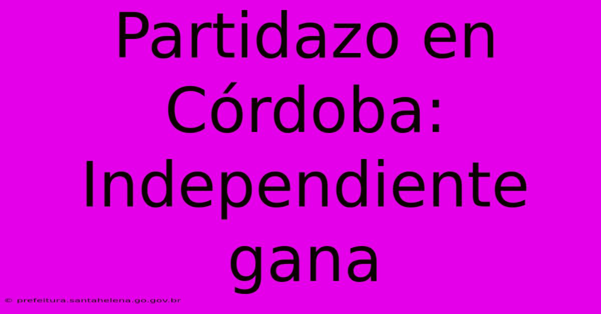 Partidazo En Córdoba: Independiente Gana