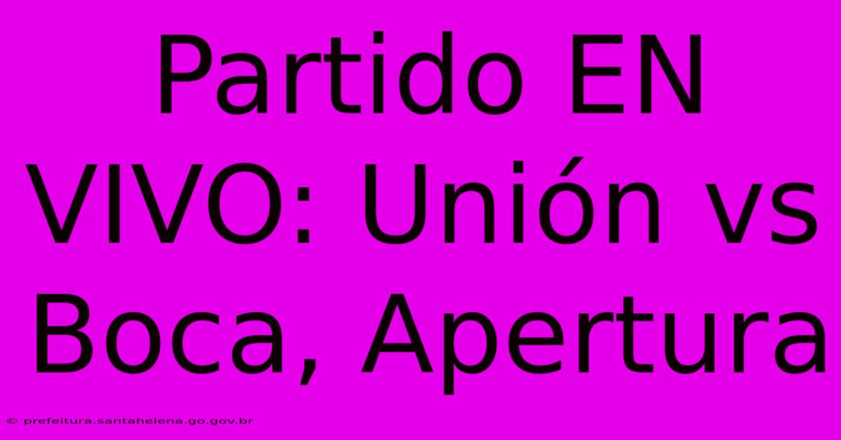 Partido EN VIVO: Unión Vs Boca, Apertura