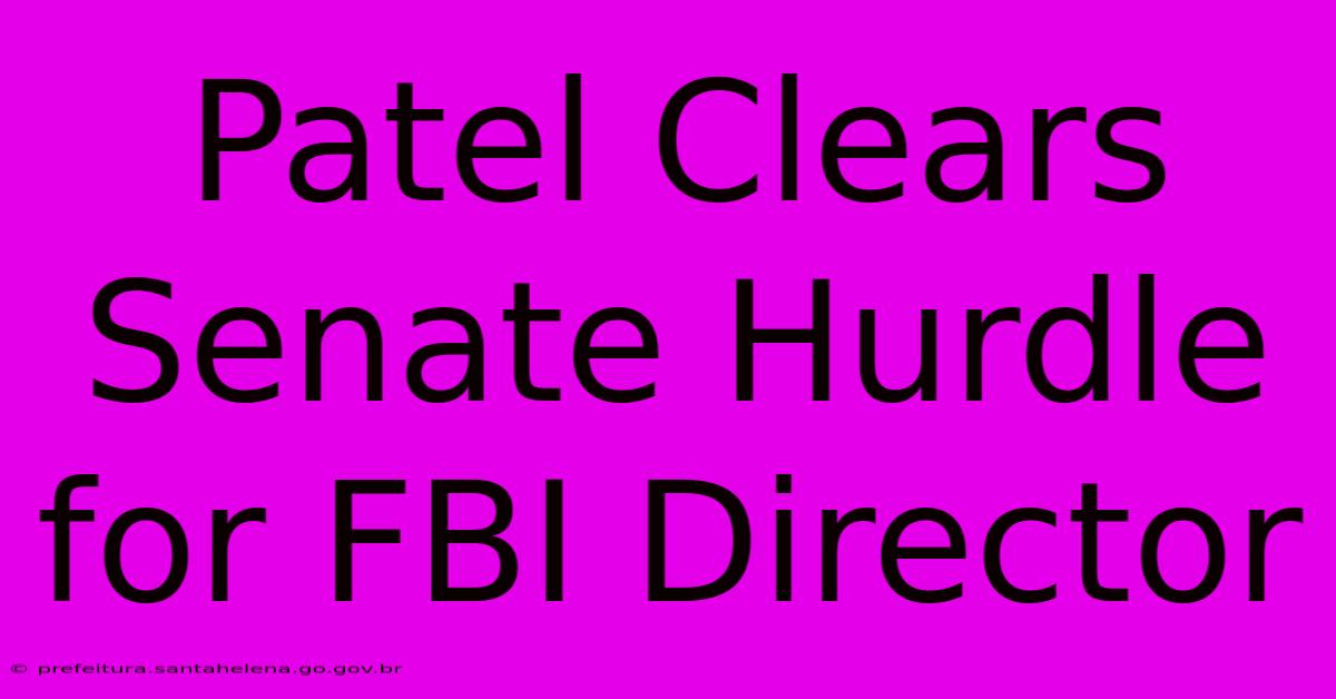 Patel Clears Senate Hurdle For FBI Director Patel Clears Senate Hurdle For FBI Director