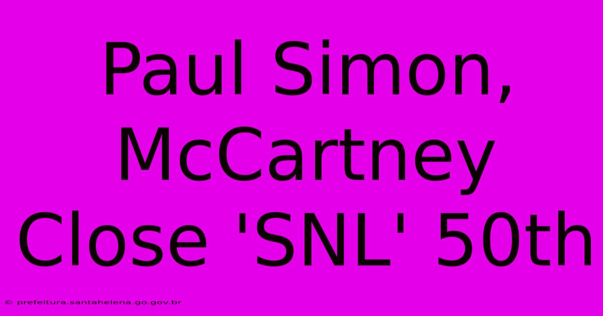 Paul Simon, McCartney Close 'SNL' 50th Paul Simon, McCartney Close 'SNL' 50th