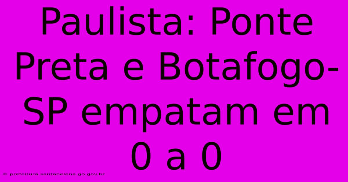 Paulista: Ponte Preta E Botafogo-SP Empatam Em 0 A 0 Paulista: Ponte Preta E Botafogo-SP Empatam Em 0 A 0