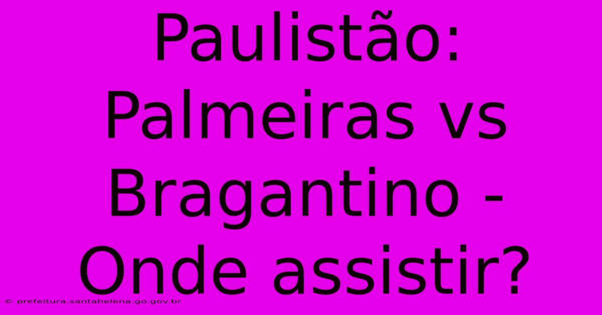 Paulistão:  Palmeiras Vs Bragantino - Onde Assistir?