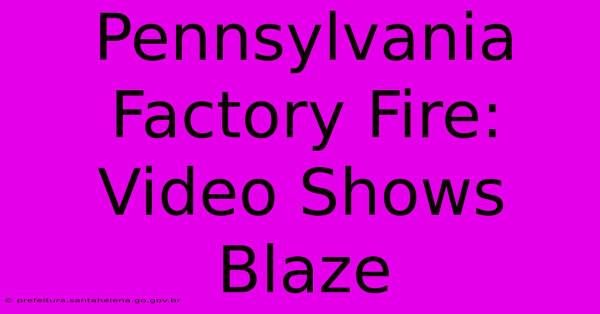 Pennsylvania Factory Fire: Video Shows Blaze Pennsylvania Factory Fire: Video Shows Blaze