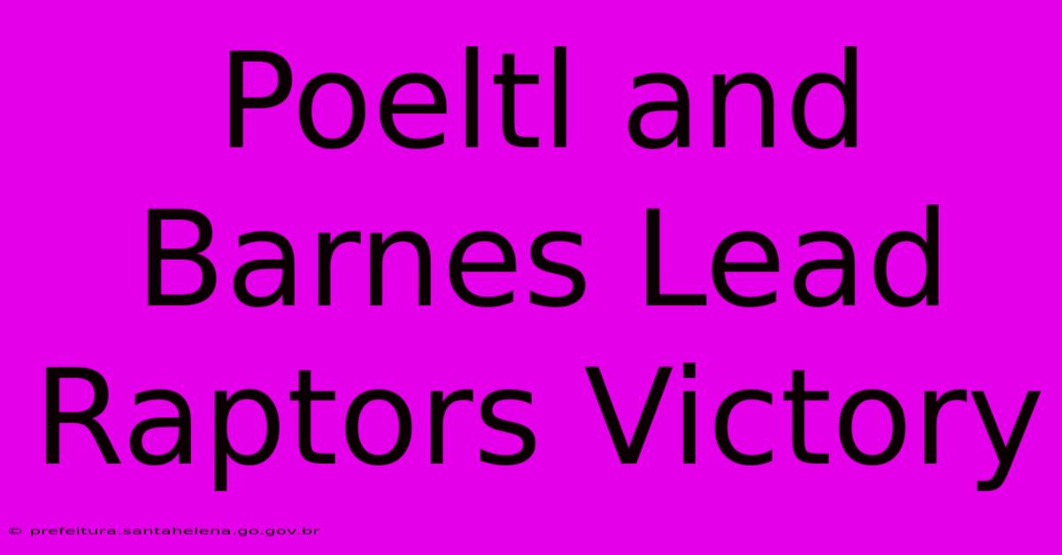 Poeltl And Barnes Lead Raptors Victory Poeltl And Barnes Lead Raptors Victory