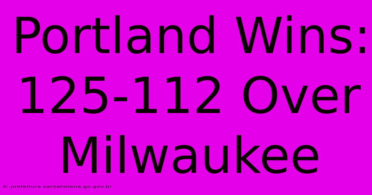 Portland Wins: 125-112 Over Milwaukee