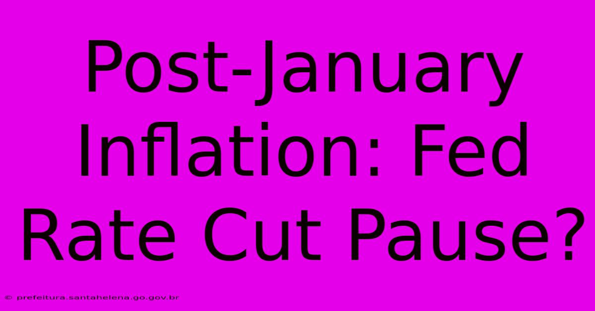 Post-January Inflation: Fed Rate Cut Pause? Post-January Inflation: Fed Rate Cut Pause?