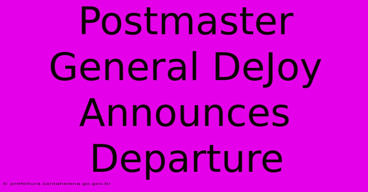 Postmaster General DeJoy Announces Departure Postmaster General DeJoy Announces Departure