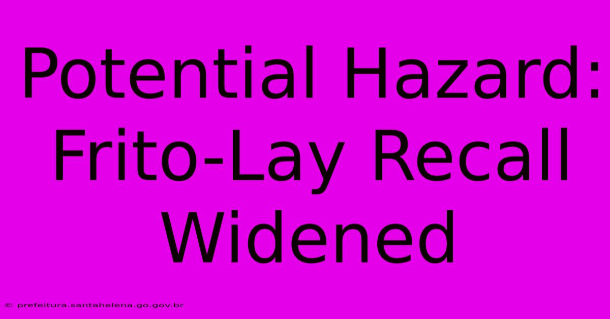 Potential Hazard: Frito-Lay Recall Widened