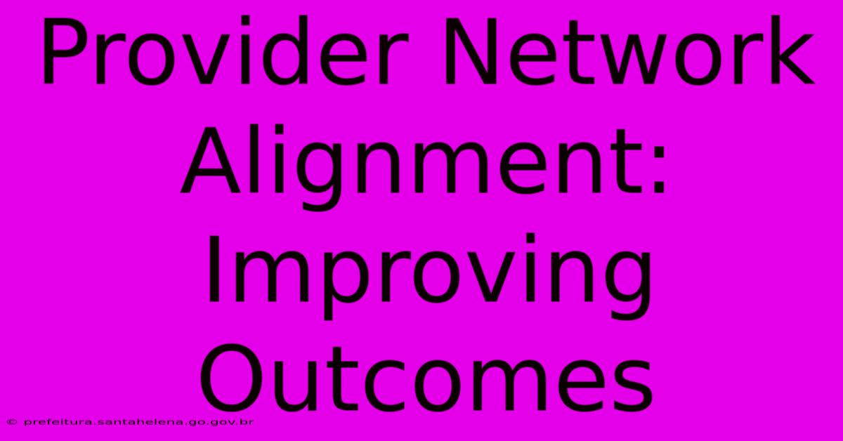 Provider Network Alignment:  Improving Outcomes