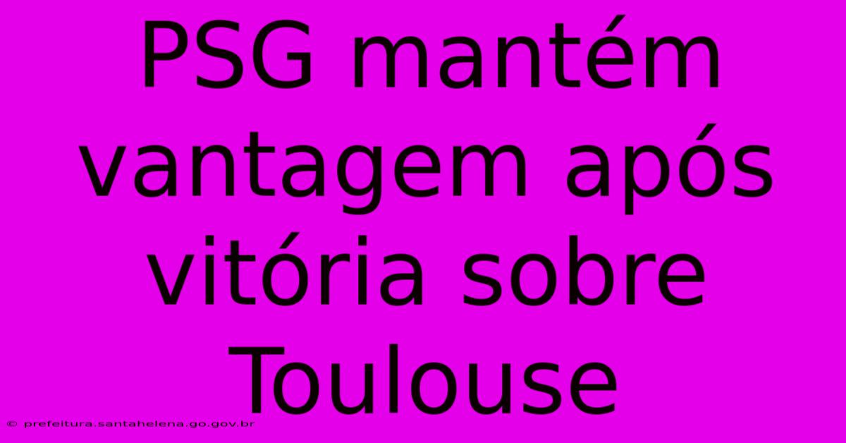 PSG Mantém Vantagem Após Vitória Sobre Toulouse PSG Mantém Vantagem Após Vitória Sobre Toulouse