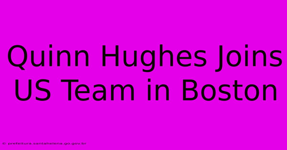 Quinn Hughes Joins US Team In Boston Quinn Hughes Joins US Team In Boston