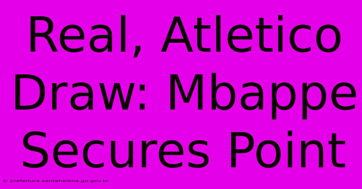 Real, Atletico Draw: Mbappe Secures Point Real, Atletico Draw: Mbappe Secures Point