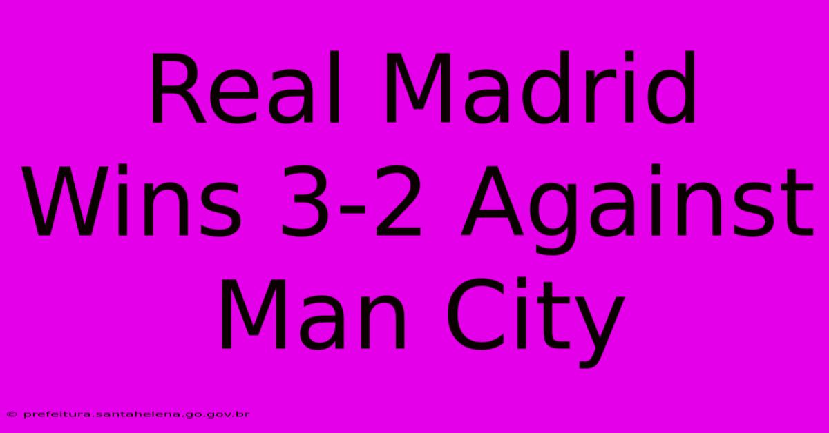 Real Madrid Wins 3-2 Against Man City Real Madrid Wins 3-2 Against Man City
