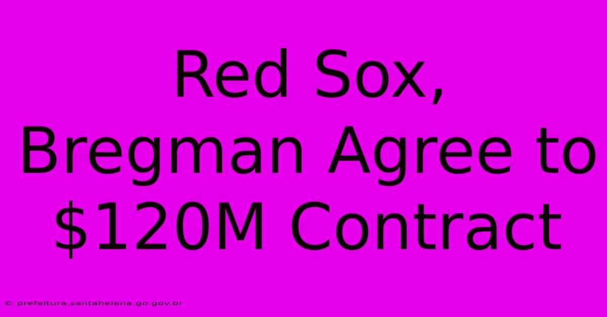 Red Sox, Bregman Agree To $120M Contract Red Sox, Bregman Agree To $120M Contract
