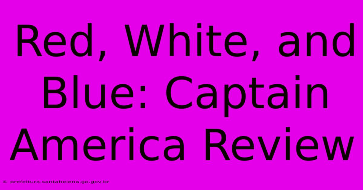 Red, White, And Blue: Captain America Review Red, White, And Blue: Captain America Review
