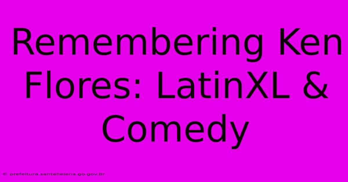 Remembering Ken Flores: LatinXL & Comedy