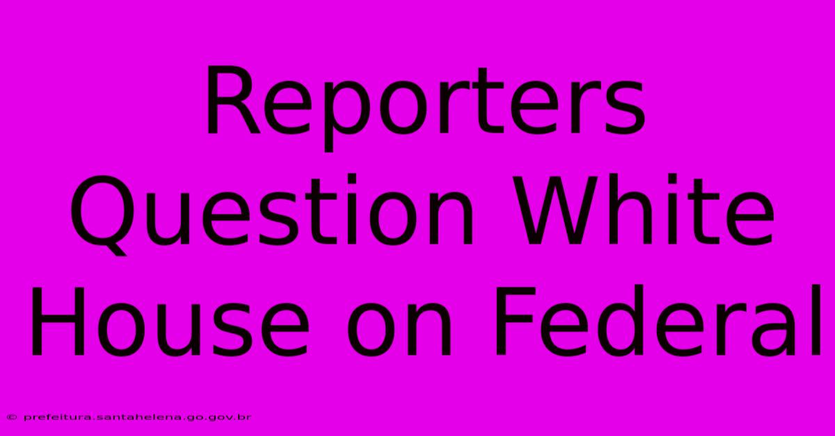 Reporters Question White House On Federal