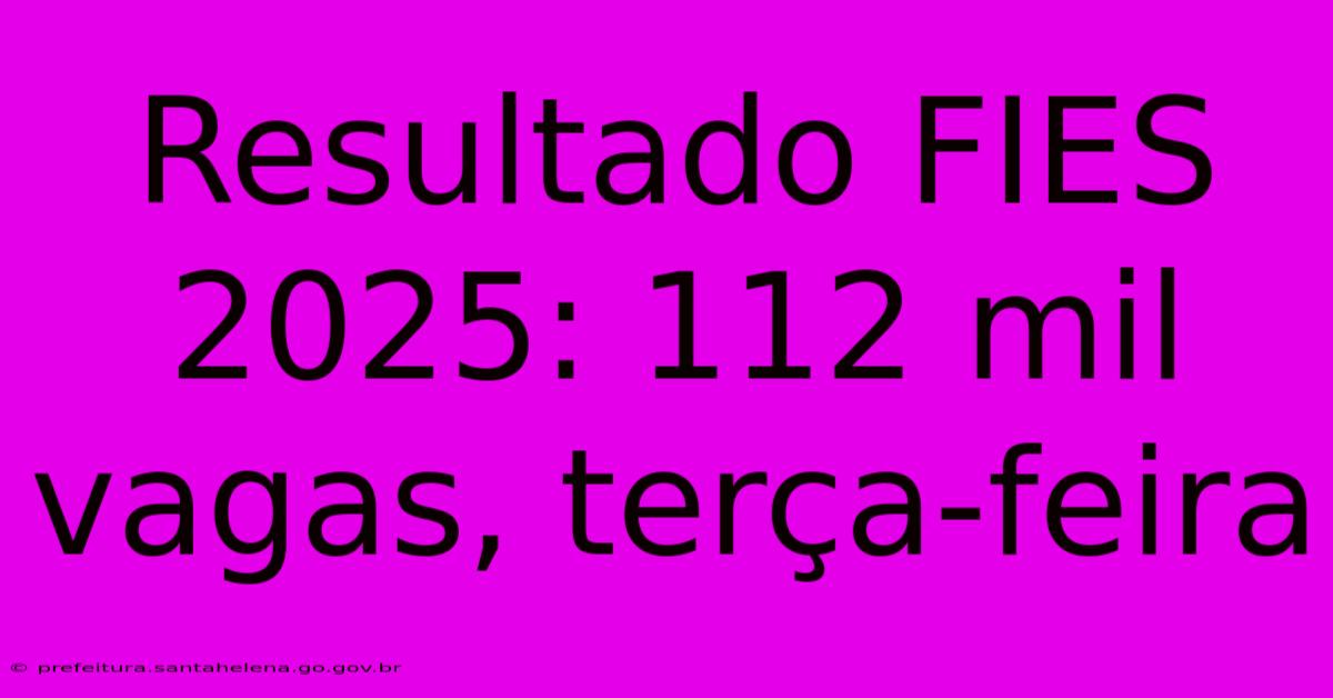 Resultado FIES 2025: 112 Mil Vagas, Terça-feira Resultado FIES 2025: 112 Mil Vagas, Terça-feira