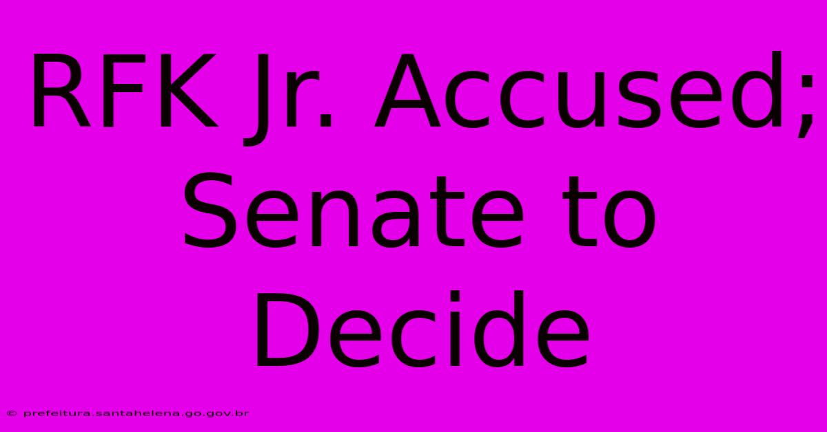 RFK Jr. Accused; Senate To Decide