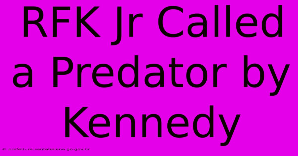 RFK Jr Called A Predator By Kennedy