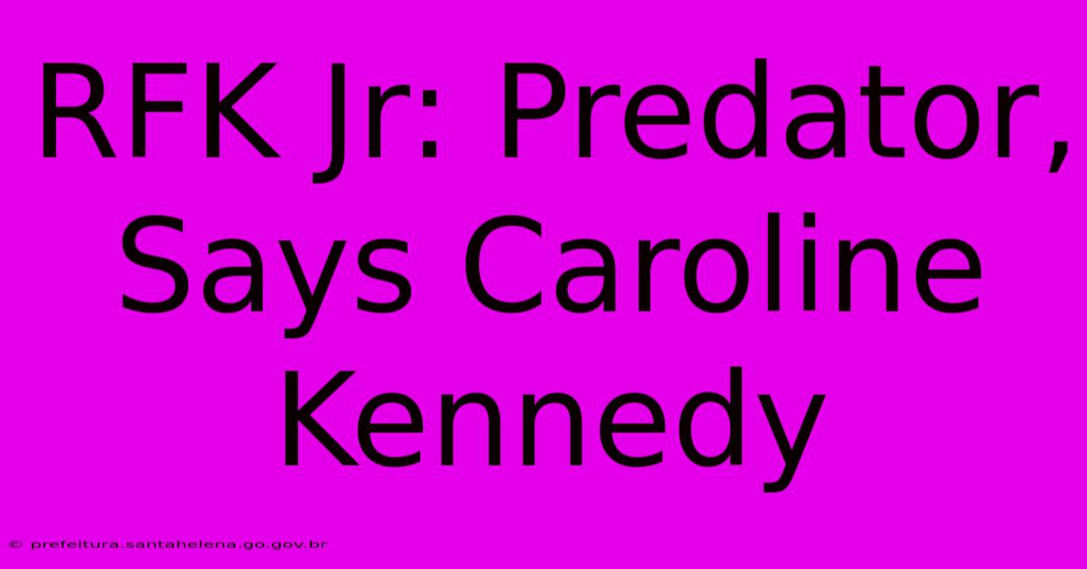 RFK Jr: Predator, Says Caroline Kennedy