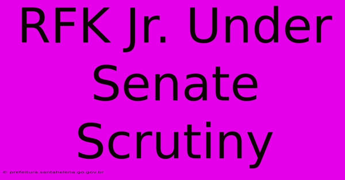 RFK Jr. Under Senate Scrutiny