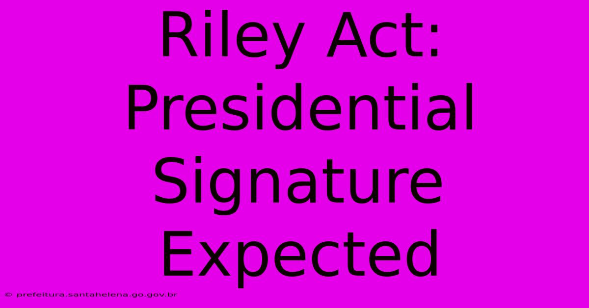 Riley Act: Presidential Signature Expected