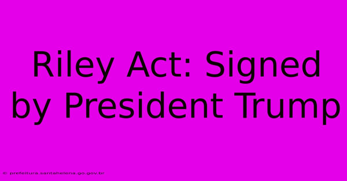 Riley Act: Signed By President Trump