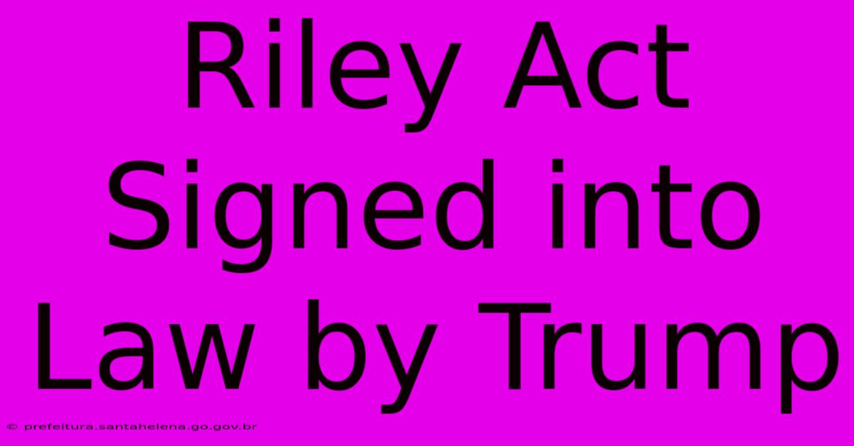 Riley Act Signed Into Law By Trump