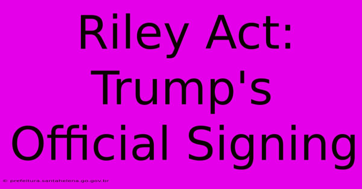 Riley Act: Trump's Official Signing Riley Act: Trump's Official Signing