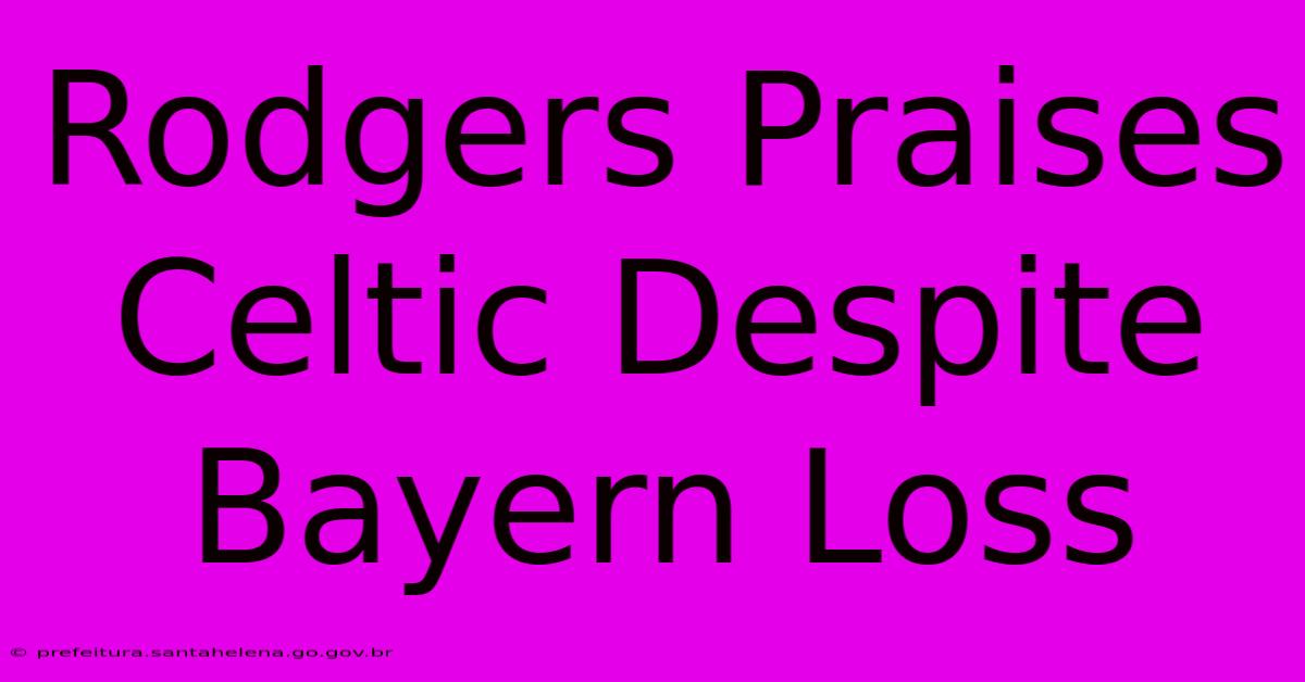 Rodgers Praises Celtic Despite Bayern Loss Rodgers Praises Celtic Despite Bayern Loss