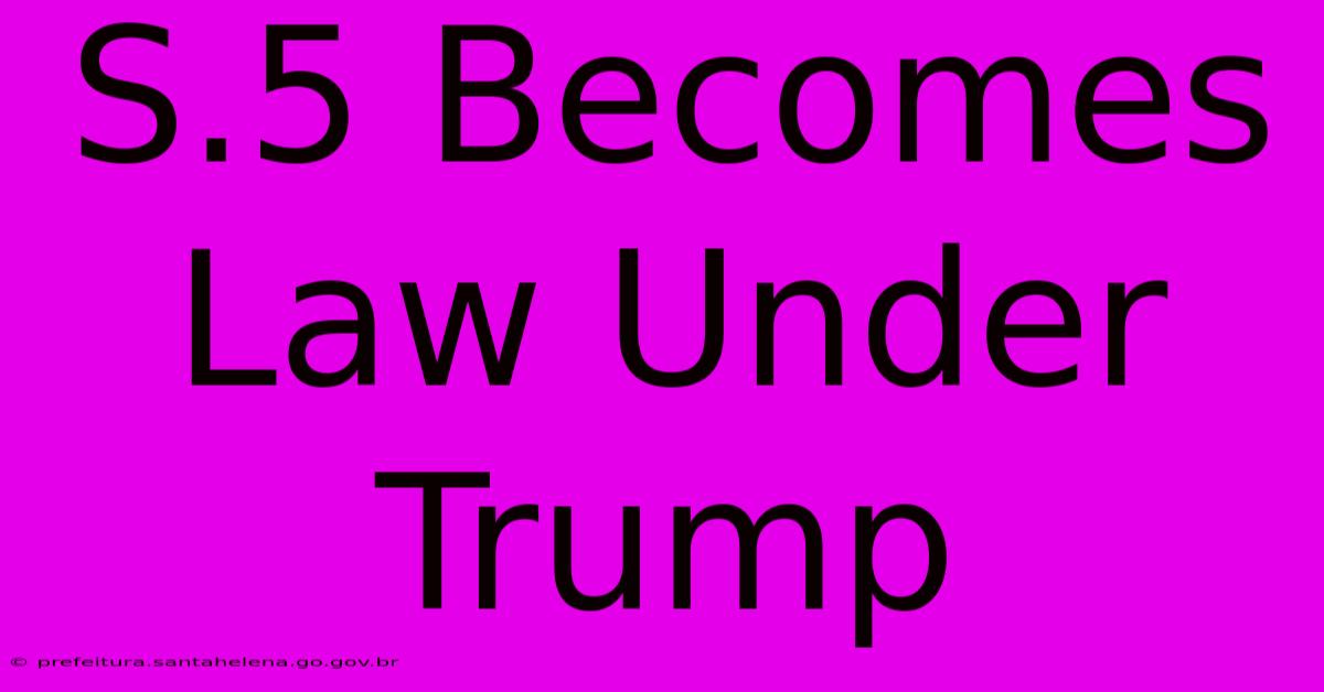 S.5 Becomes Law Under Trump