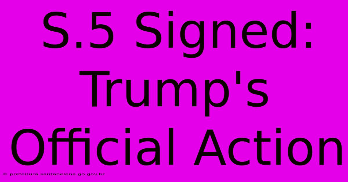 S.5 Signed: Trump's Official Action