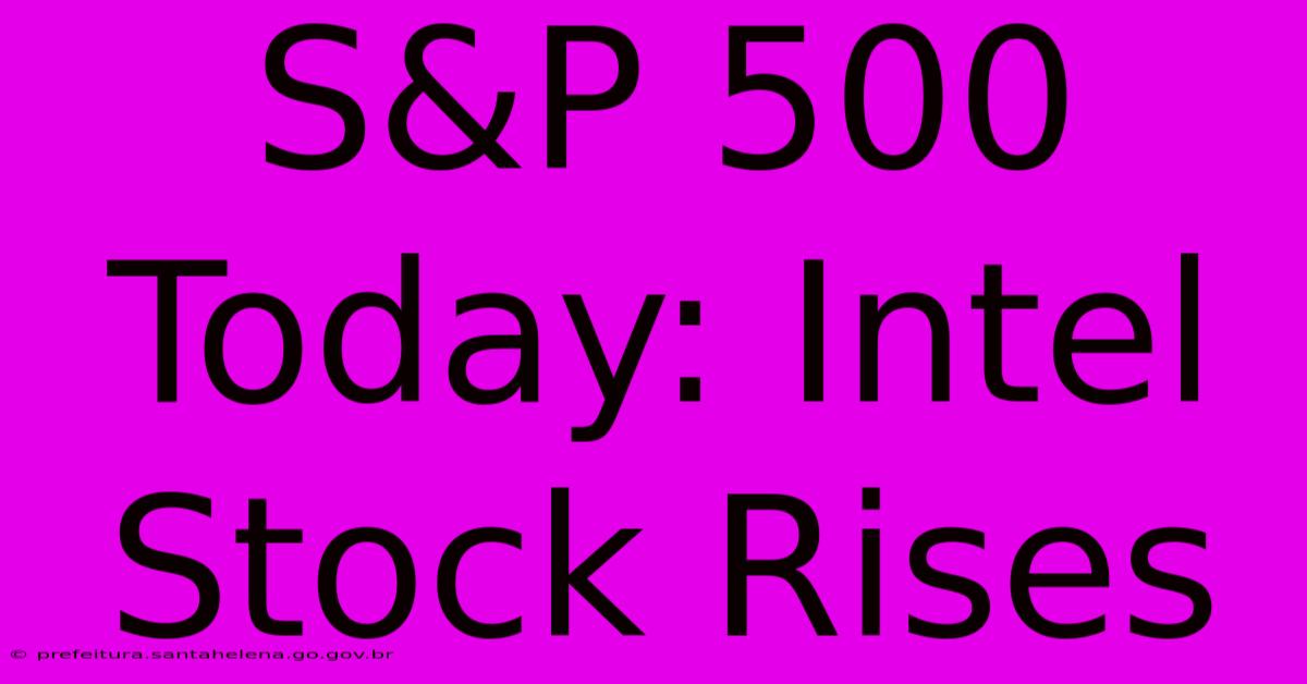 S&P 500 Today: Intel Stock Rises S&P 500 Today: Intel Stock Rises