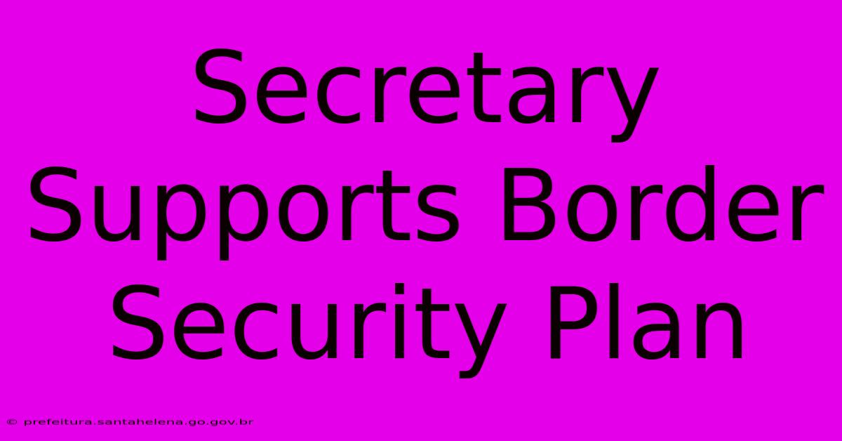 Secretary Supports Border Security Plan