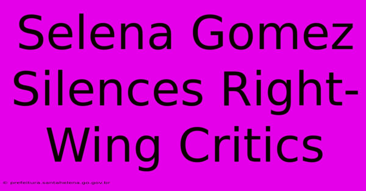 Selena Gomez Silences Right-Wing Critics Selena Gomez Silences Right-Wing Critics