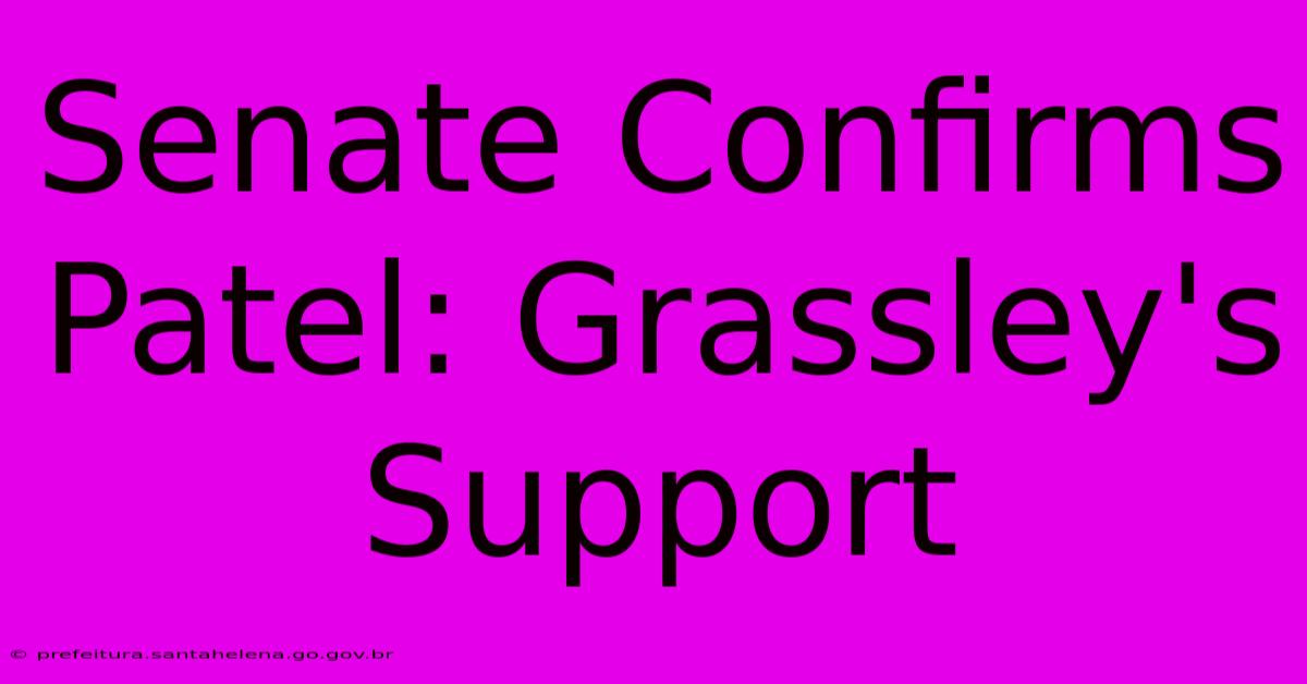 Senate Confirms Patel: Grassley's Support Senate Confirms Patel: Grassley's Support
