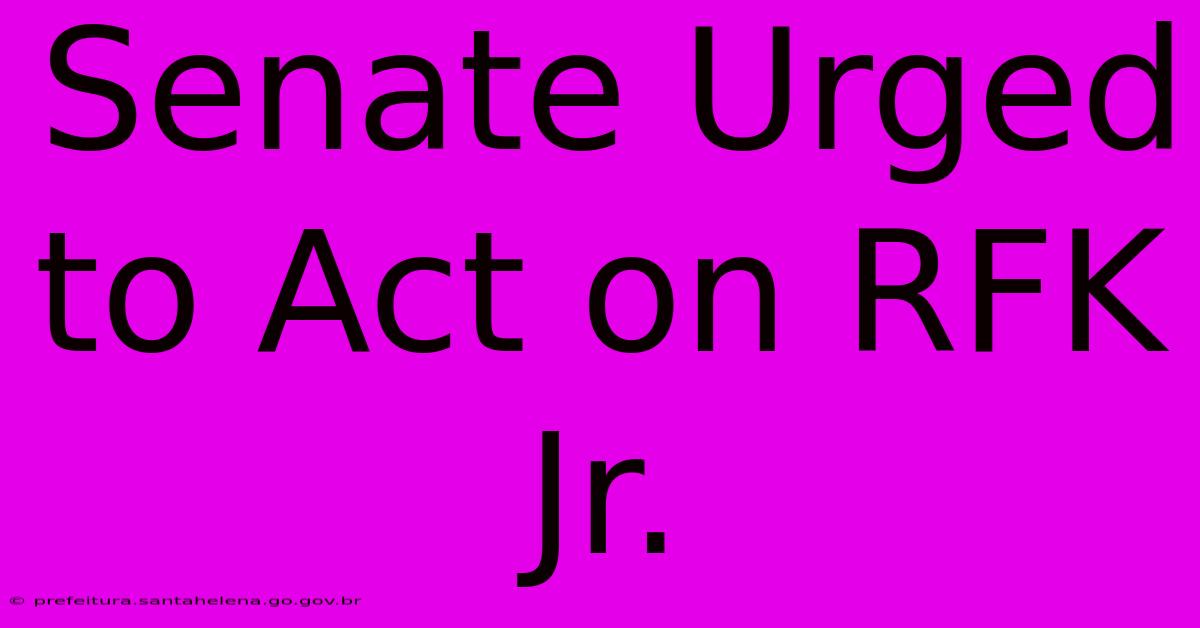 Senate Urged To Act On RFK Jr.