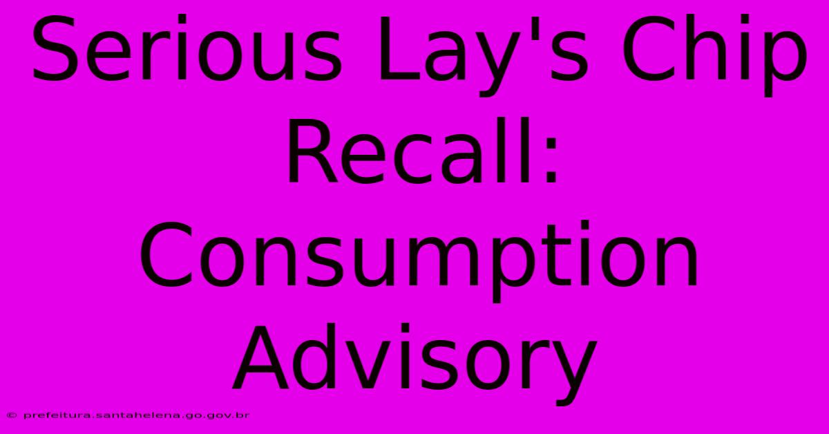 Serious Lay's Chip Recall: Consumption Advisory