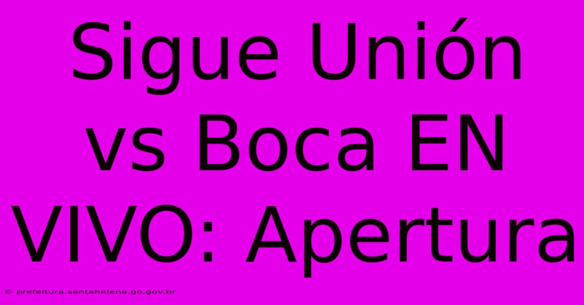 Sigue Unión Vs Boca EN VIVO: Apertura