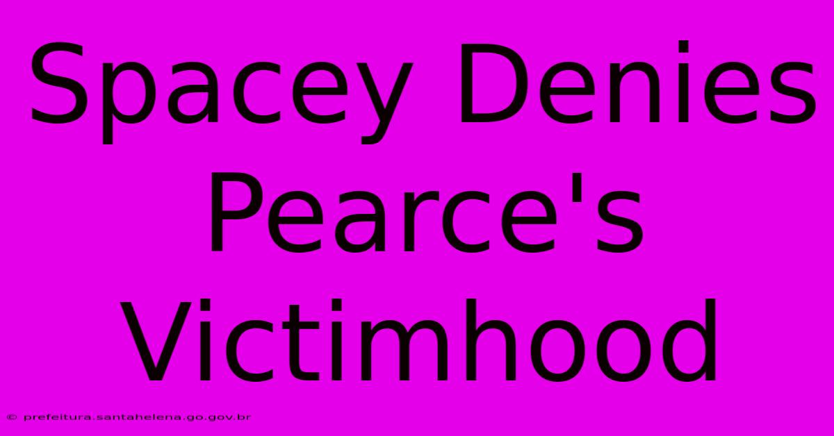 Spacey Denies Pearce's Victimhood Spacey Denies Pearce's Victimhood