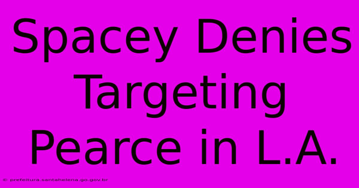 Spacey Denies Targeting Pearce In L.A. Spacey Denies Targeting Pearce In L.A.