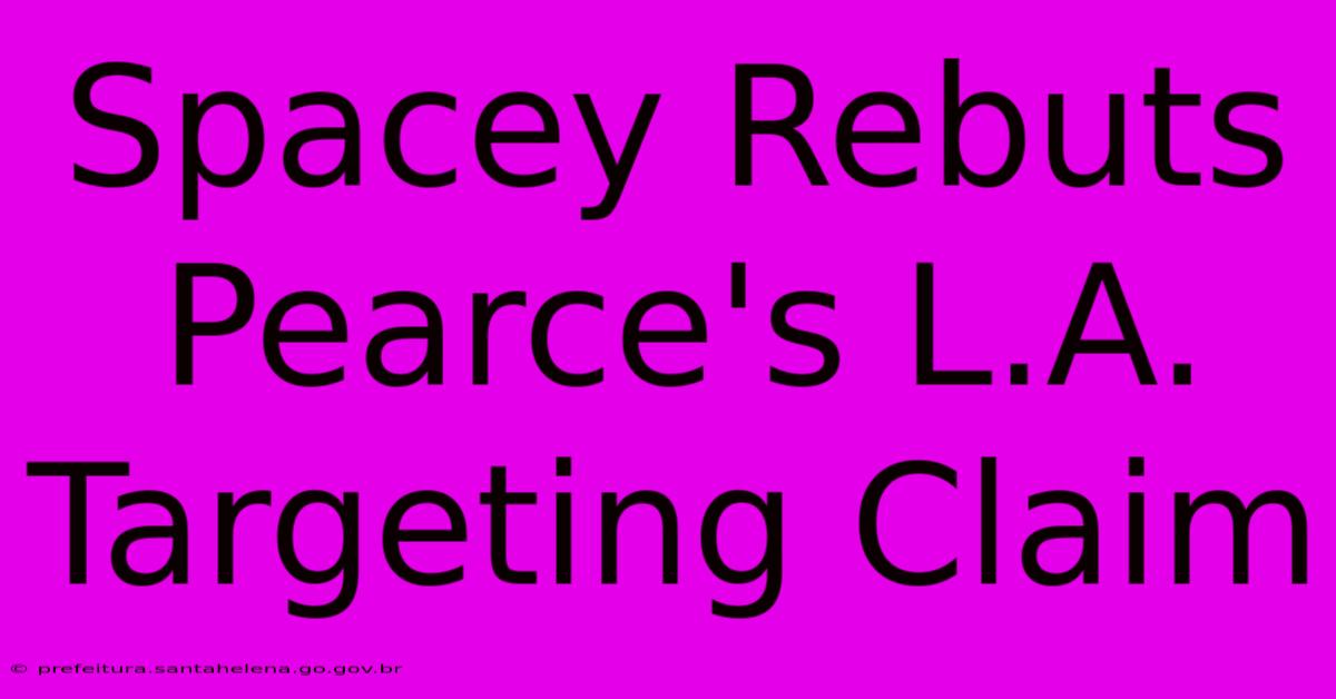 Spacey Rebuts Pearce's L.A. Targeting Claim Spacey Rebuts Pearce's L.A. Targeting Claim