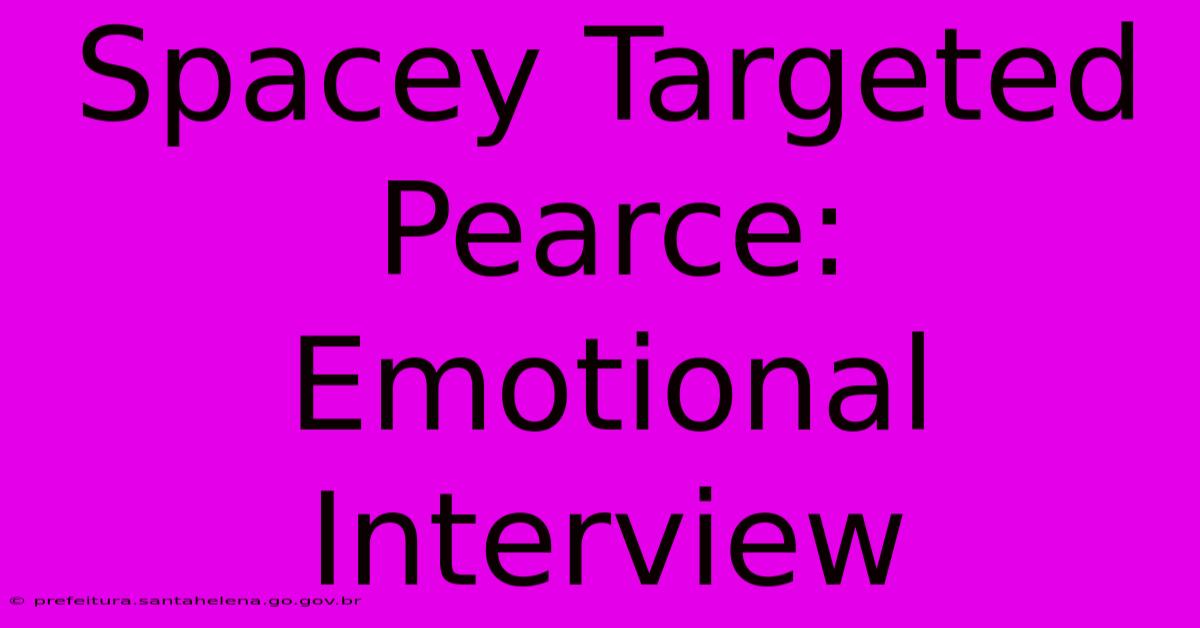 Spacey Targeted Pearce: Emotional Interview Spacey Targeted Pearce: Emotional Interview