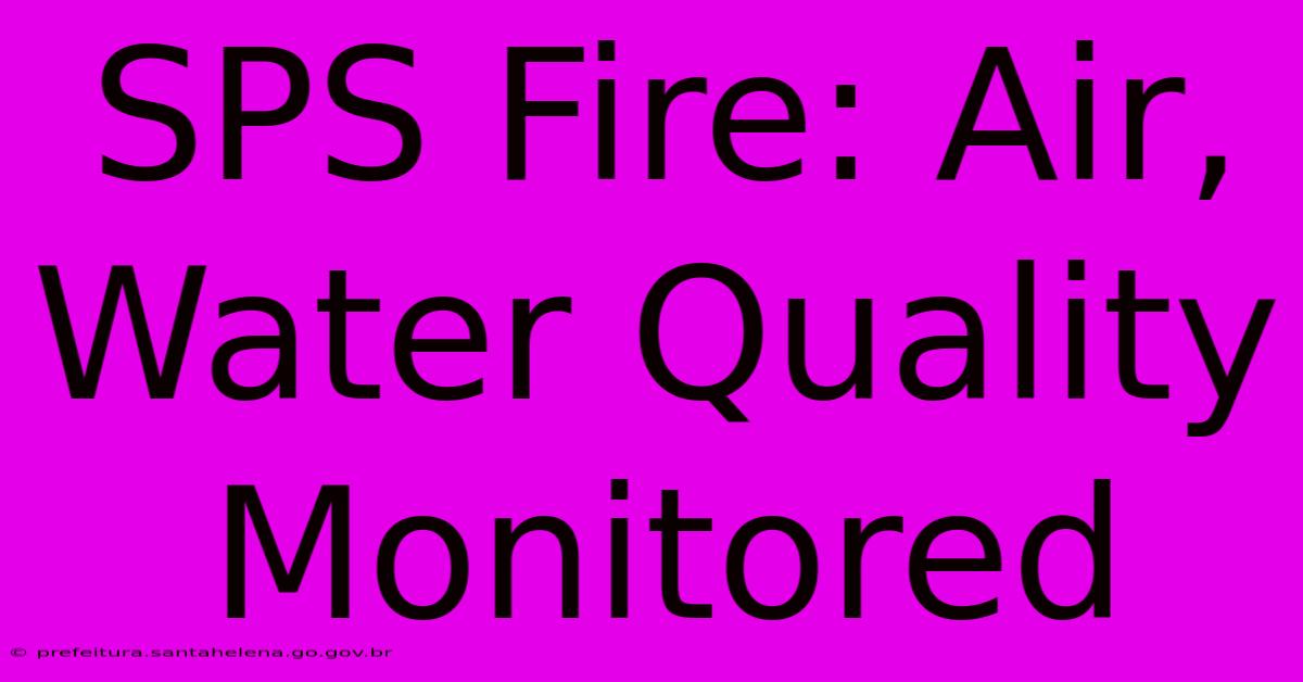 SPS Fire: Air, Water Quality Monitored SPS Fire: Air, Water Quality Monitored