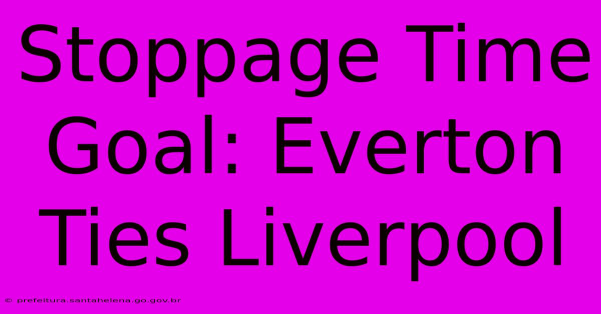 Stoppage Time Goal: Everton Ties Liverpool Stoppage Time Goal: Everton Ties Liverpool