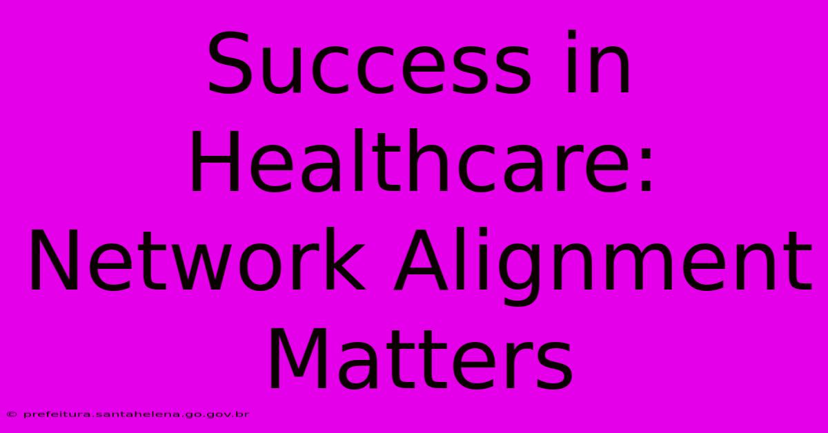 Success In Healthcare: Network Alignment Matters