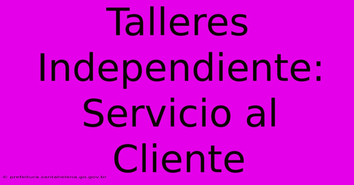 Talleres Independiente: Servicio Al Cliente