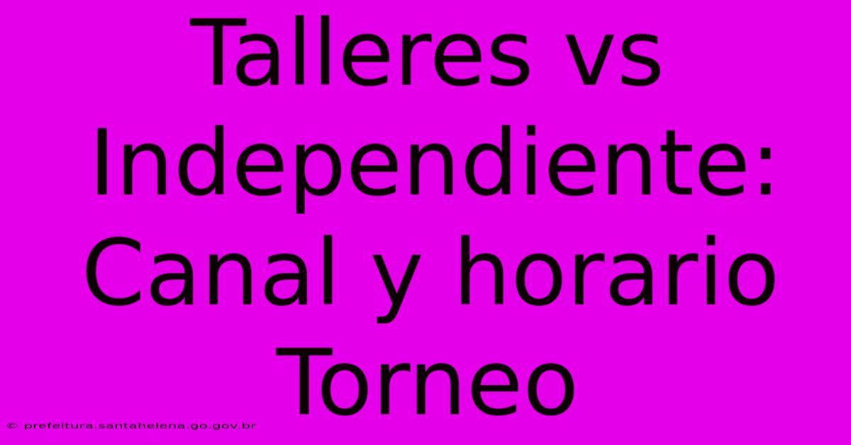 Talleres Vs Independiente: Canal Y Horario Torneo